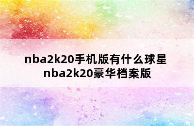 nba2k20手机版有什么球星 nba2k20豪华档案版